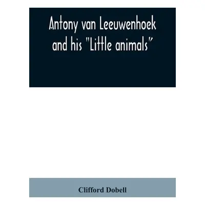 "Antony van Leeuwenhoek and his Little animals; being some account of the father of protozoology