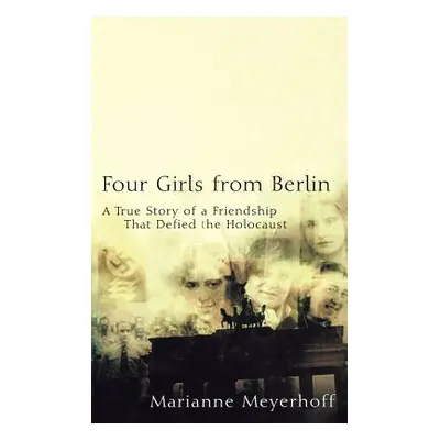 "Four Girls from Berlin: A True Story of a Friendship That Defied the Holocaust" - "" ("Meyerhof