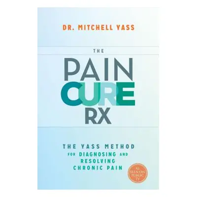 "The Pain Cure Rx: The Yass Method for Diagnosing and Resolving Chronic Pain" - "" ("Yass Mitche