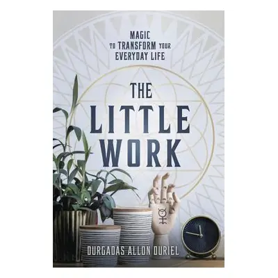 "The Little Work: Magic to Transform Your Everyday Life" - "" ("Duriel Durgadas Allon")