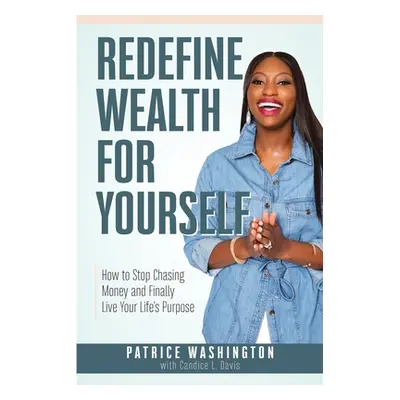 "Redefine Wealth for Yourself: How to Stop Chasing Money and Finally Live Your Life's Purpose" -