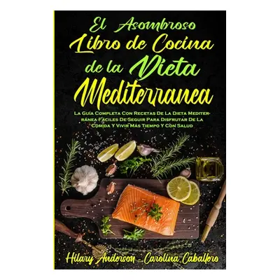 "El Asombroso Libro De Cocina De La Dieta Mediterrnea: La Gua Completa Con Recetas De La Dieta M