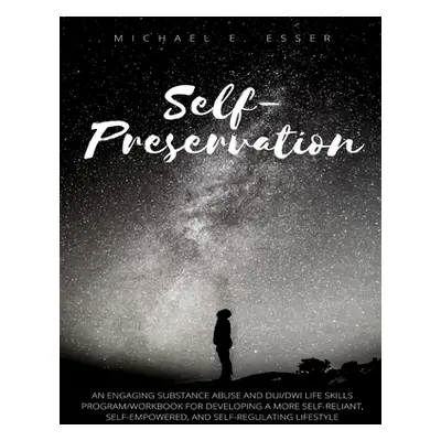 "Self-Preservation: An Engaging Substance Abuse and DUI/DWI Life Skills Program/Workbook for Dev