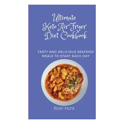 "Ultimate Keto Air Fryer Diet Cookbook: Tasty and Delicious Seafood Meals to start Each Day" - "