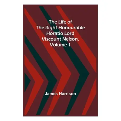 "The Life of the Right Honourable Horatio Lord Viscount Nelson, Volume 1" - "" ("Harrison James"