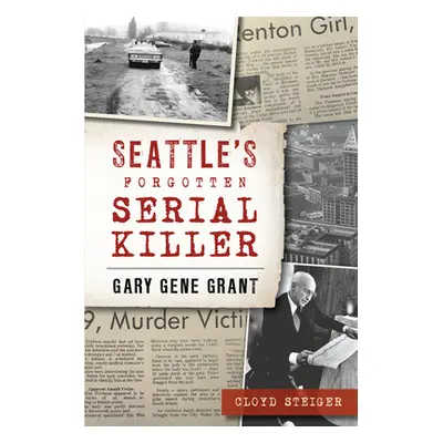 "Seattle's Forgotten Serial Killer: Gary Gene Grant" - "" ("Steiger Cloyd")