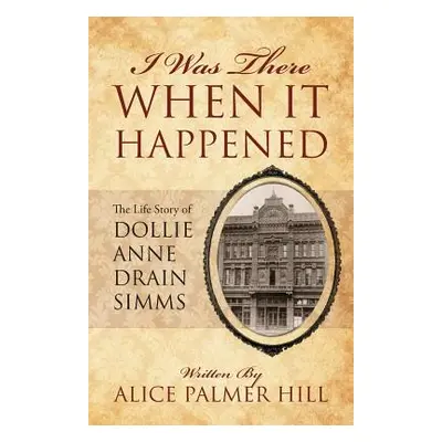 "I Was There When It Happened: The Life Story of Dollie Anne Drain SIMMs" - "" ("Hill Alice Palm