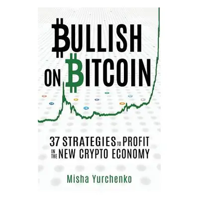 "Bullish on Bitcoin: 37 Strategies to Profit in the New Crypto Economy" - "" ("Leona Catherine")