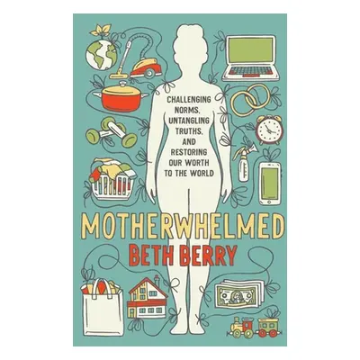 "Motherwhelmed: Challenging Norms, Untangling Truths, and Restoring Our Worth to the World" - ""