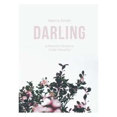 "Darling: A Woman's Guide to Godly Sexuality" - "" ("Greer Aanna")