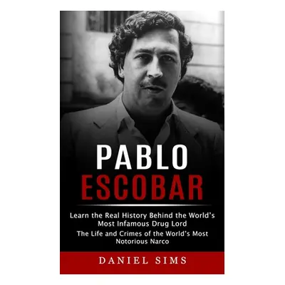 "Pablo Escobar: Learn the Real History Behind the World's Most Infamous Drug Lord