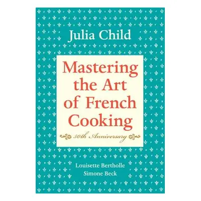 "Mastering the Art of French Cooking, Volume I: 50th Anniversary Edition: A Cookbook" - "" ("Chi