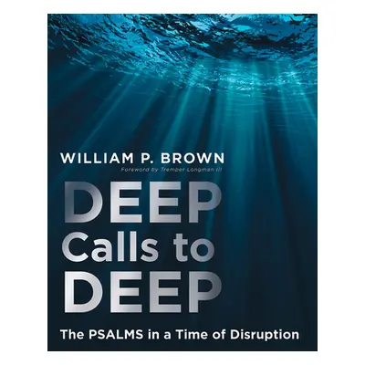 "Deep Calls to Deep: The Psalms in Dialogue Amid Disruption" - "" ("Brown William P.")