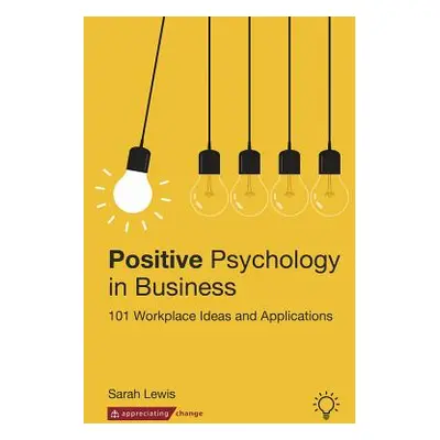 "Positive Psychology in Business: 101 Workplace Ideas and Applications" - "" ("Lewis Sarah")