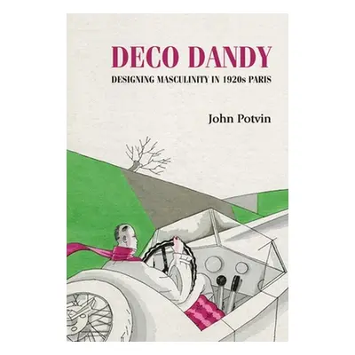 "Deco Dandy: Designing Masculinity in 1920s Paris" - "" ("Potvin John")