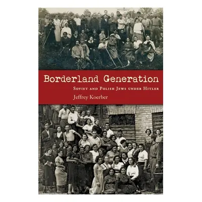 "Borderland Generation: Soviet and Polish Jews Under Hitler" - "" ("Koerber Jeffrey")