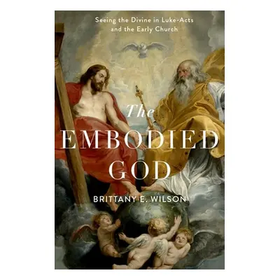 "The Embodied God: Seeing the Divine in Luke-Acts and the Early Church" - "" ("Wilson Brittany E