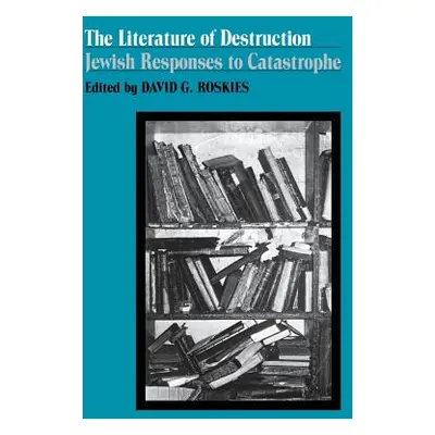 "The Literature of Destruction: Jewish Responses to Catastrophe" - "" ("Roskies David")