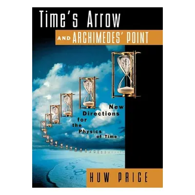 "Time's Arrow and Archimedes' Point: New Directions for the Physics of Time" - "" ("Price Huw")