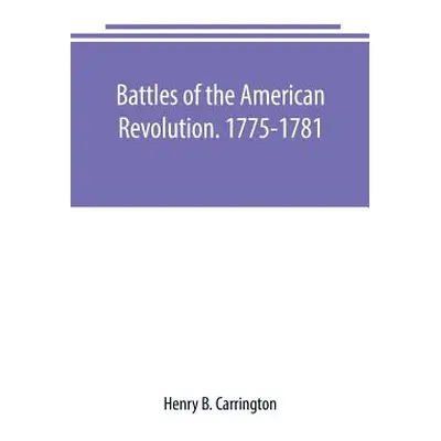 "Battles of the American Revolution. 1775-1781. Historical and military criticism, with topograp