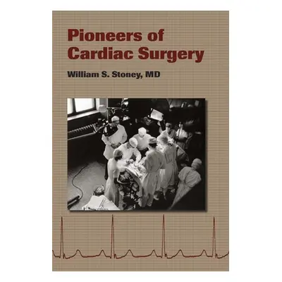 "Pioneers of Cardiac Surgery" - "" ("Stoney William S.")