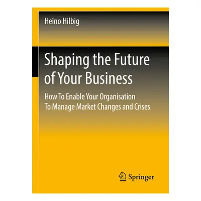 "Shaping the Future of Your Business: How to Enable Your Organisation to Manage Market Changes a