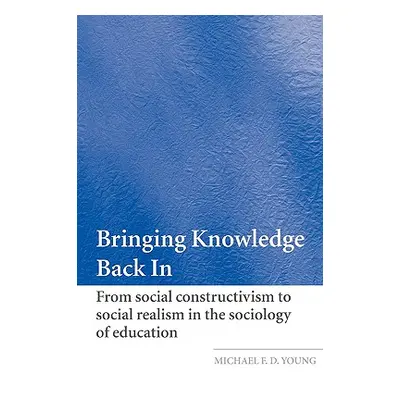 "Bringing Knowledge Back in: From Social Constructivism to Social Realism in the Sociology of Ed