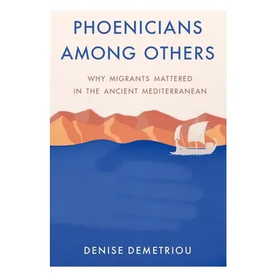 "Phoenicians Among Others: Why Migrants Mattered in the Ancient Mediterranean" - "" ("Demetriou 