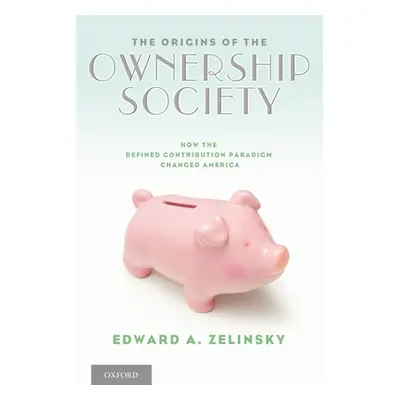 "The Origins of the Ownership Society: How the Defined Contribution Paradigm Changed America" - 