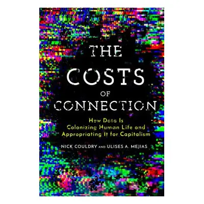 "The Costs of Connection: How Data Is Colonizing Human Life and Appropriating It for Capitalism"