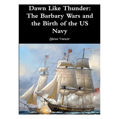 "Dawn Like Thunder: The Barbary Wars and the Birth of the US Navy" - "" ("Tucker Glenn")