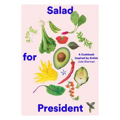 "Salad for President: A Cookbook Inspired by Artists" - "" ("Sherman Julia")