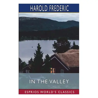 "In the Valley (Esprios Classics)" - "" ("Frederic Harold")