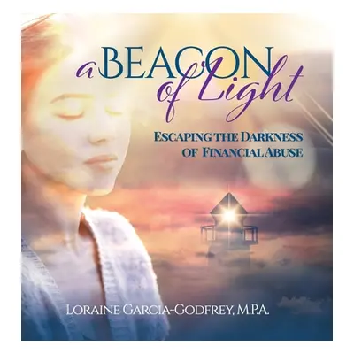 "A Beacon of Light: Escaping the Darkness of Financial Abuse" - "" ("Garcia-Godfrey Loraine")