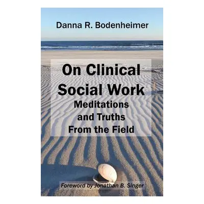 "On Clinical Social Work: Meditations and Truths From the Field" - "" ("Bodenheimer Danna R.")