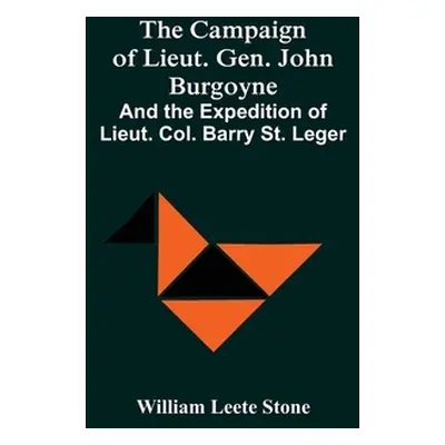 "The Campaign Of Lieut. Gen. John Burgoyne: And The Expedition Of Lieut. Col. Barry St. Leger" -