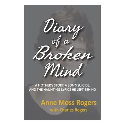 "Diary of a Broken Mind: A Mother's Story, A Son's Suicide, and The Haunting Lyrics He Left Behi