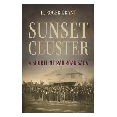 "Sunset Cluster: A Shortline Railroad Saga" - "" ("Grant H. Roger")