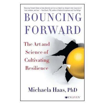 "Bouncing Forward: The Art and Science of Cultivating Resilience" - "" ("Haas Michaela")