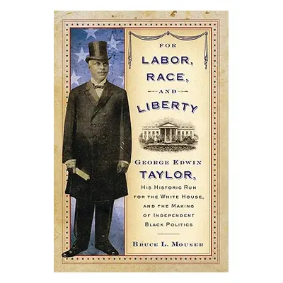 "For Labor, Race, and Liberty: George Edwin Taylor, His Historic Run for the White House, and th