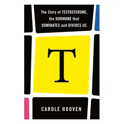 "T: The Story of Testosterone, the Hormone That Dominates and Divides Us" - "" ("Hooven Carole")