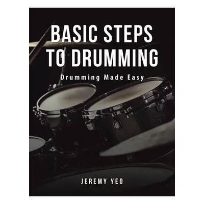 "Basic Steps to Drumming: Drumming Made Easy" - "" ("Yeo Jeremy")