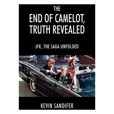 "The End of Camelot, Truth Revealed: JFK, the Saga Unfolded" - "" ("Sandifer Kevin")