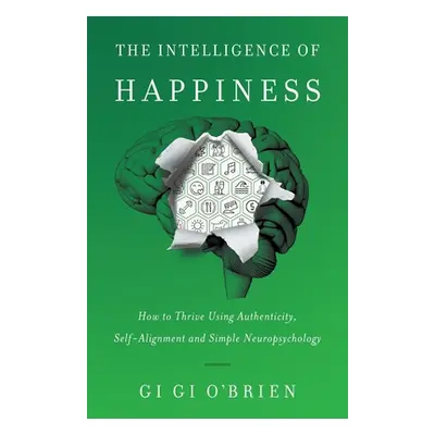 "The Intelligence of Happiness: How to Thrive Using Authenticity, Self-Alignment and Simple Neur