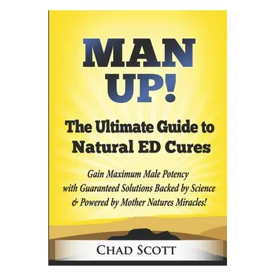 "Man Up - The Ultimate Guide to Natural ED Cures: Gain Maximum Male Potency with Guaranteed Solu