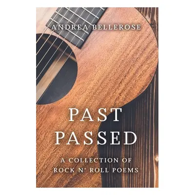 "Past Passed: A Collection of Rock N' Roll Poems" - "" ("Bellerose Andrea")