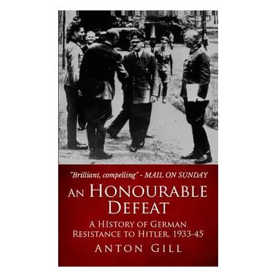 "An Honourable Defeat: A History of German Resistance to Hitler, 1933-1945" - "" ("Gill Anton")