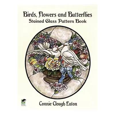 "Birds, Flowers and Butterflies Stained Glass Pattern Book" - "" ("Eaton Connie Clough")