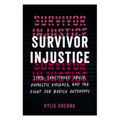 "Survivor Injustice: State-Sanctioned Abuse, Domestic Violence, and the Fight for Bodily Autonom