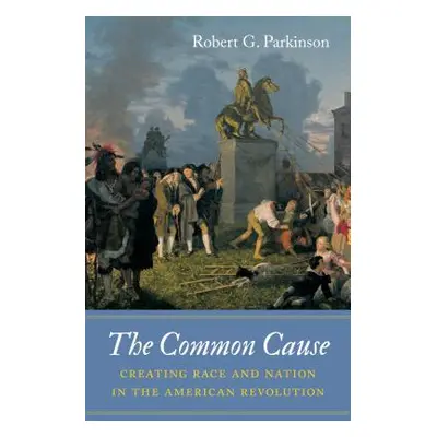 "The Common Cause: Creating Race and Nation in the American Revolution" - "" ("Parkinson Robert 